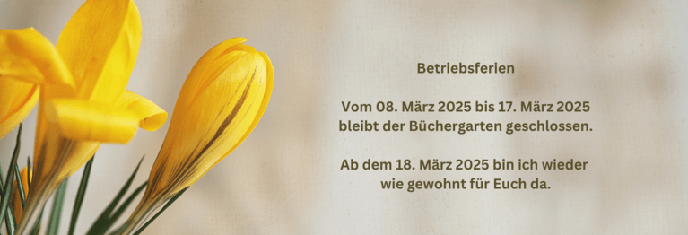 Betriebsferien Betriebsferien
Vom 08.03.2025 bis 17.03.2025 bleibt der Büchergarten geschlossen.

Ab dem 18.03.2025 bin ich wieder wie gewohnt für Euch da.