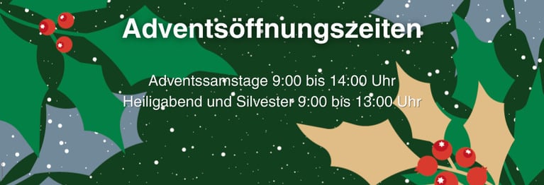 Adventssamstage 9:00 bis 14:00 Uhr
Heiligabend und Silvester 9:00 bis 13:00 Uhr