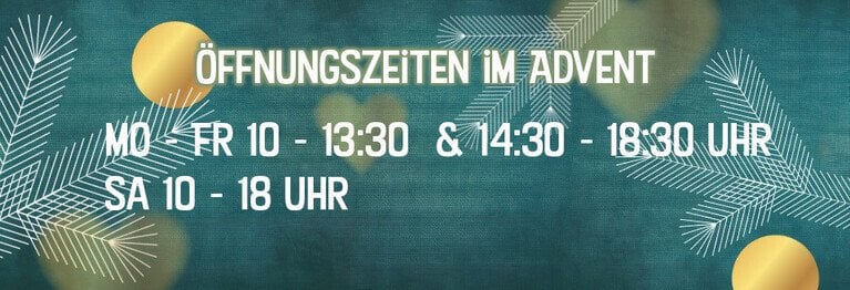 Unsere Öffnungszeiten im Advent Mo - Frei 10:00 - 13.30  u. 14.30 - 18:30
Adventssamstage: 10:00 - 18:00 
