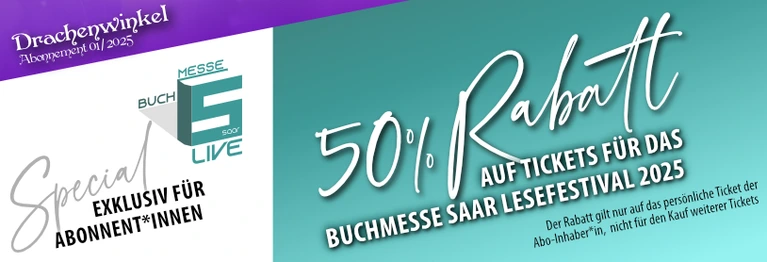 Exklusiv für Inhaber eines Drachenwinkel Abos gibt es 50% RABATT auf den Kauf eurer persönlichen Tickets für die diesjährigen Lesungen.

Mehr unter www.buchmesse-saar.de