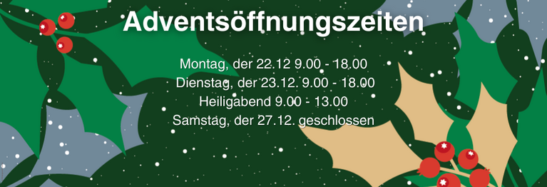 Montag, der 22.12 9.00 - 18.00
Dienstag, der 23.12. 9.00 - 18.00
Heiligabend 9.00 - 13.00
Samstag, der 27.12. geschlossen